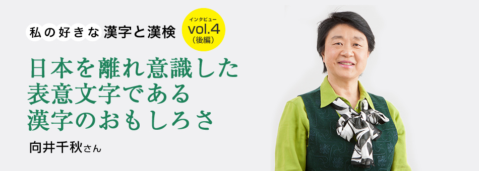 私の好きな漢字と漢検 vol.4（後編）日本を離れ意識した表意文字である漢字のおもしろさ