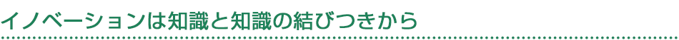 イノベーションは知識と知識の結びつきから