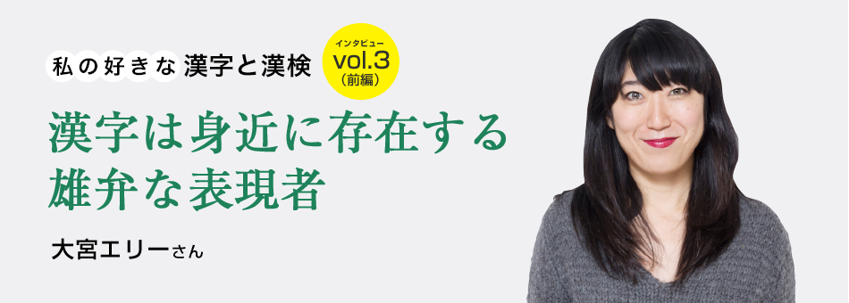 私の好きな漢字と漢検 vol.3（前編）漢字は身近に存在する雄弁な表現者