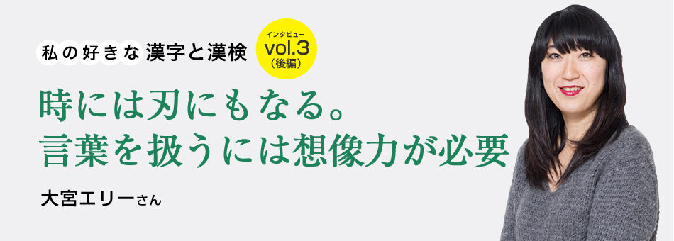 私の好きな漢字と漢検 vol.3（後編）時には刃にもなる。言葉を扱うには想像力が必要