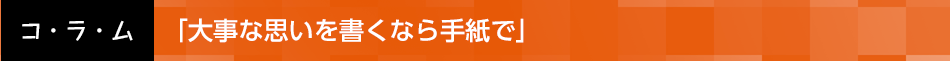 「大事な思いを書くなら手紙で」