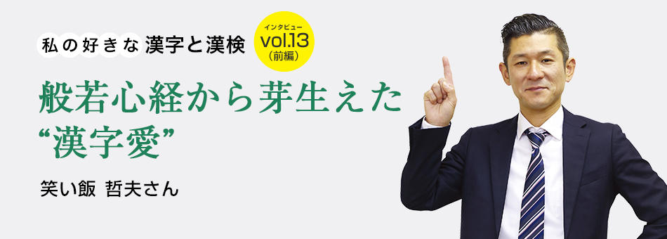 私の好きな漢字と漢検 vol.13（前編）般若心経から芽生えた“漢字愛” 笑い飯　哲夫さん