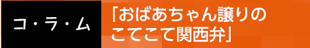 「おばあちゃん譲りのこてこて関西弁」