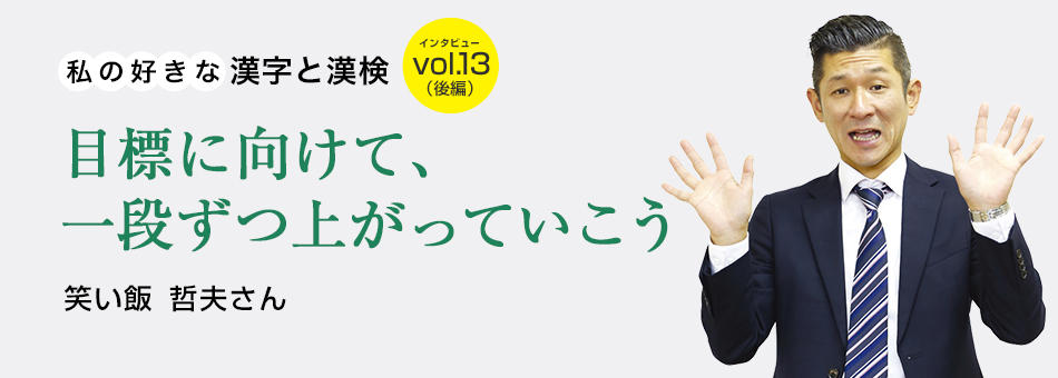 私の好きな漢字と漢検 vol.13（後編）目標に向けて、一段ずつ上がっていこう 笑い飯　哲夫さん