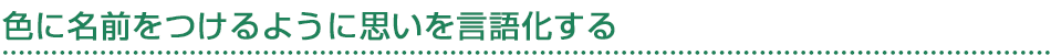 色に名前をつけるように思いを言語化する