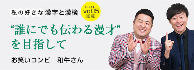 私の好きな漢字と漢検 Vol 15 お笑いコンビ 和牛さん 前編 誰にでも伝わる漫才 を目指して 日本漢字能力検定