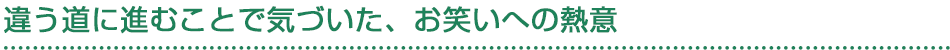 違う道に進むことで気づいた、お笑いへの熱意