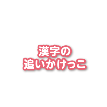 漢字の追いかけっこ