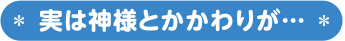 実は神様とかかわりが…