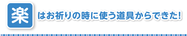 楽はお祈りの時に使う道具からできた！