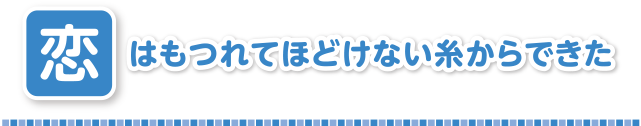 恋はもつれてほどけない糸からできた