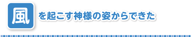 風を起こす神様の姿からできた