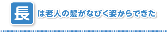 長は老人の髪がなびく姿からできた