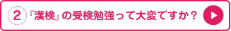 2.『漢検』の受検勉強って大変ですか？