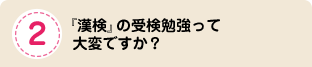 『漢検』の受検勉強って大変ですか？