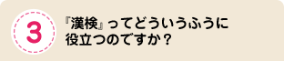 『漢検』ってどういうふうに役立つのですか？