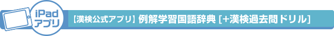 iPadアプリ【漢検公式アプリ】例解学習国語辞典[+漢検過去問ドリル]