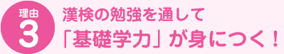 理由3 漢検の勉強を通して「基礎学力」が身につく！