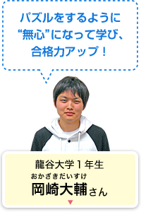 パズルをするように“無心”になって学び、合格力アップ！ 龍谷大学１年生 岡崎大輔さん