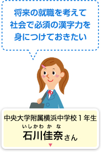 将来の就職を考えて社会で必須の漢字力を身につけておきたい 中央大学附属横浜中学校１年生 石川佳奈さん