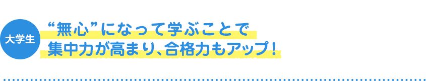 大学生 “無心”になって学ぶことで集中力が高まり、合格力もアップ！