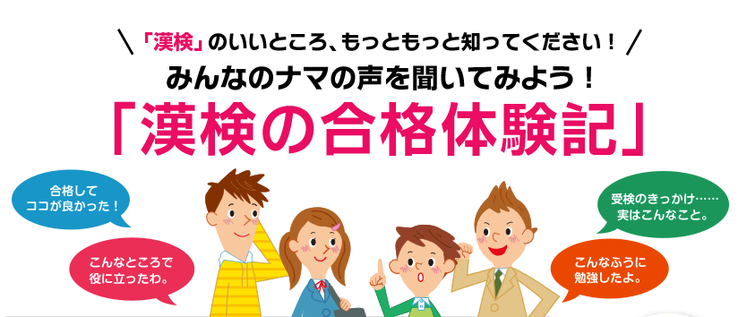 「漢検」のいいところ、もっともっと知ってください！みんなのナマの声を聞いてみよう！「漢検の合格体験記」