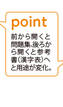 point 前から開くと問題集、後ろから開くと参考書（漢字表）へと用途が変化。