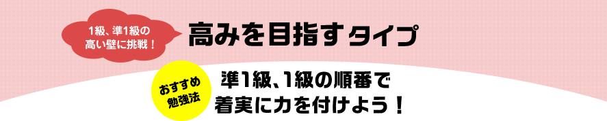 1級、準1級の高い壁に挑戦！ 高みを目指すタイプ おすすめ勉強法 準1級、1級の順番で着実に力を付けよう！