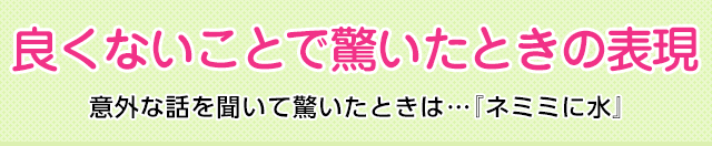 良くないことで驚いたときの表現 意外な話を聞いて驚いたときは ネミミに水 意味 読み 語源と変化 どれだけ知ってる 漢字の豆知識 日本漢字能力検定 良くないことで驚いたときの表現 意外な話を聞いて驚いたときは ネミミに水 意味 読み 語源と変化 どれだけ知ってる 漢字の豆知識 日本漢字能力検定