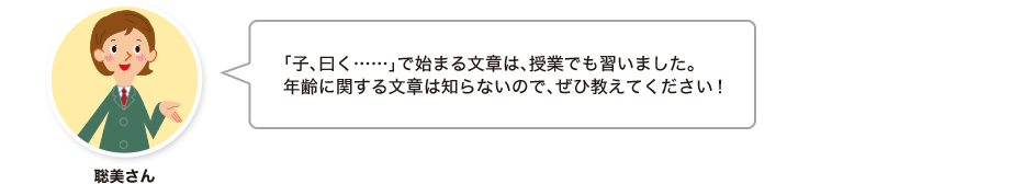 聡美さん:「子、曰く……」で始まる文章は、授業でも習いました。年齢に関する文章は知らないので、ぜひ教えてください！