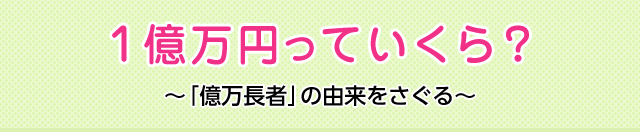 1億万円っていくら 億万長者 の由来をさぐる 意味 読み 語源と変化 どれだけ知ってる 漢字の豆知識 日本漢字能力検定 1億万円っていくら 億万長者 の由来をさぐる 意味 読み 語源と変化 どれだけ知ってる 漢字の豆知識 日本漢字能力検定