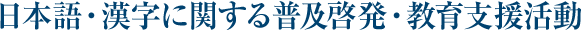 日本語・漢字に関する普及啓発・教育支援活動