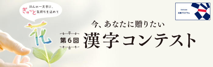 今、あなたに贈りたい 第6回 漢字コンテスト ほんの一文字に、ぎゅっと気持ちを込めて