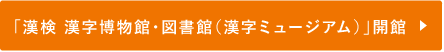 「漢検 漢字博物館・図書館（漢字ミュージアム）」開館